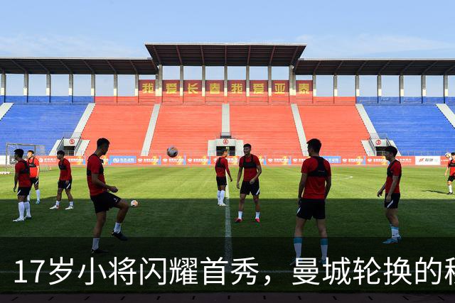 17岁小将闪耀首秀，曼城轮换的秘密武器
